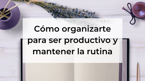 Cómo organizarte para ser productivo y mantener la rutina